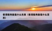香港服务器是什么东西（香港服务器是什么意思）