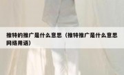 推特的推广是什么意思（推特推广是什么意思网络用语）