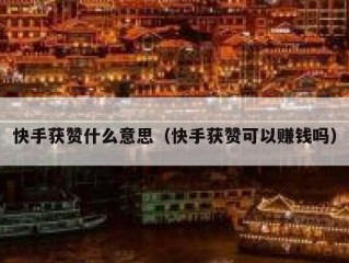 快手获赞什么意思（快手获赞可以赚钱吗）