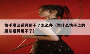 快手魔法道具用不了怎么办（为什么快手上的魔法道具用不了）