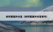 如何看国外抖音（如何看国外抖音账号）