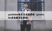 youtube每千次点击费用（youtube点击量怎么算钱）