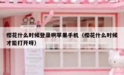 樱花什么时候登录啊苹果手机（樱花什么时候才能打开呀）