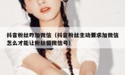 抖音粉丝咋加微信（抖音粉丝主动要求加微信怎么才能让粉丝留微信号）