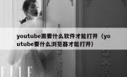 youtube需要什么软件才能打开（youtube要什么浏览器才能打开）