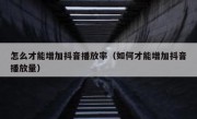 怎么才能增加抖音播放率（如何才能增加抖音播放量）