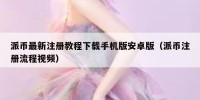 派币最新注册教程下载手机版安卓版（派币注册流程视频）