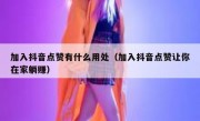 加入抖音点赞有什么用处（加入抖音点赞让你在家躺赚）