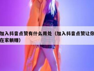 加入抖音点赞有什么用处（加入抖音点赞让你在家躺赚）