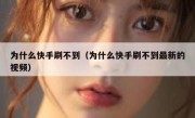 为什么快手刷不到（为什么快手刷不到最新的视频）