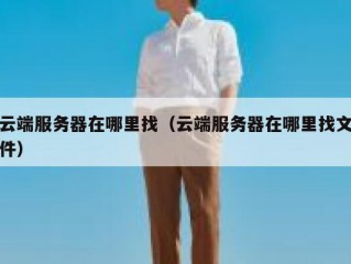 云端服务器在哪里找（云端服务器在哪里找文件）