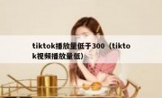 tiktok播放量低于300（tiktok视频播放量低）