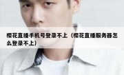樱花直播手机号登录不上（樱花直播服务器怎么登录不上）
