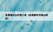 免费国外ip代理工具（免费国外代理ip网站）