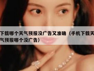 下载哪个天气预报没广告又准确（手机下载天气预报哪个没广告）