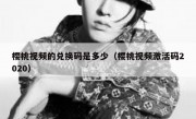 樱桃视频的兑换码是多少（樱桃视频激活码2020）