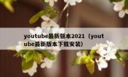 youtube最新版本2021（youtube最新版本下载安装）