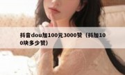 抖音dou加100元3000赞（抖加100块多少赞）