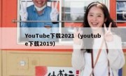 YouTube下载2021（youtube下载2019）