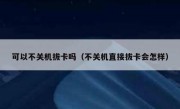 可以不关机拔卡吗（不关机直接拔卡会怎样）