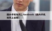 国内手机如何上facebook（国内手机如何上谷歌）