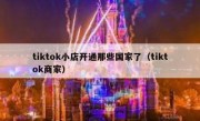 tiktok小店开通那些国家了（tiktok商家）