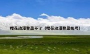 樱花动漫登录不了（樱花动漫登录帐号）