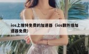 ios上推特免费的加速器（ios翻外墙加速器免费）