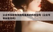 公众号买粉有风险吗是真的吗安全吗（公众号粉丝能买吗）