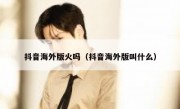 抖音海外版火吗（抖音海外版叫什么）