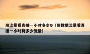 用流量看直播一小时多少G（用数据流量看直播一小时耗多少流量）