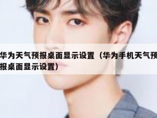 华为天气预报桌面显示设置（华为手机天气预报桌面显示设置）