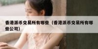 香港派币交易所有哪些（香港派币交易所有哪些公司）