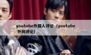 youtube外国人评论（youtube 外网评论）