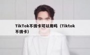 TikTok不拔卡可以用吗（Tiktok不拔卡）