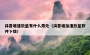 抖音增播放量有什么用处（抖音增加播放量软件下载）