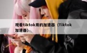 观看tiktok用的加速器（Tiktok加速器）
