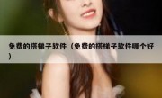 免费的搭梯子软件（免费的搭梯子软件哪个好）