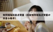 如何增加抖音点赞量（抖音如何增加点赞量@抖音小助手）