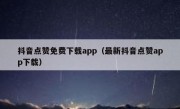 抖音点赞免费下载app（最新抖音点赞app下载）