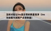 怎样才能让ins显示赞的数量变多（ins为啥看不到用户点赞数量）