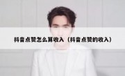 抖音点赞怎么算收入（抖音点赞的收入）