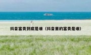 抖音富贵到底是谁（抖音里的富贵是谁）