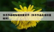 快手作品增加播放量软件（快手作品高播放量秘诀）