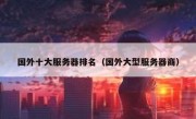 国外十大服务器排名（国外大型服务器商）