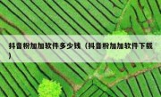 抖音粉加加软件多少钱（抖音粉加加软件下载）