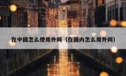 在中国怎么使用外网（在国内怎么用外网）