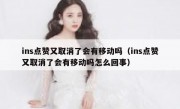 ins点赞又取消了会有移动吗（ins点赞又取消了会有移动吗怎么回事）