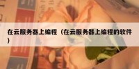 在云服务器上编程（在云服务器上编程的软件）