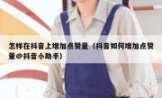 怎样在抖音上增加点赞量（抖音如何增加点赞量@抖音小助手）